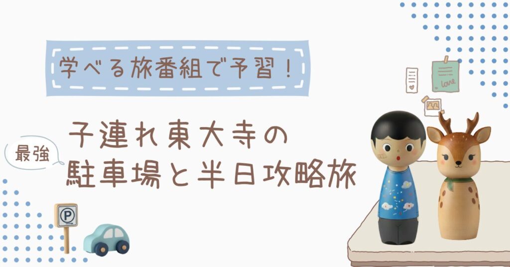奈良・東大寺の子連れ旅育をテーマにしたアイキャッチ画像。鹿と長男を模したこけしと駐車場のイメージが配置されている。