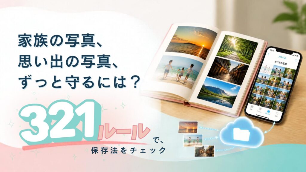 家族の写真や思い出の写真を守る3-2-1ルールを紹介するアイキャッチ画像。現像アルバムやスマートフォンに保存した写真をクラウドへバックアップし、複数の保存先で写真データを守る方法を表現している。